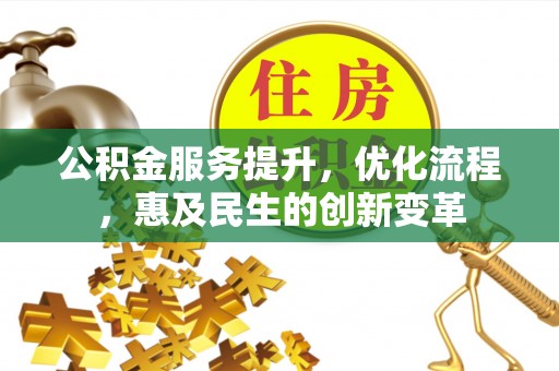 金普新区公积金服务提升，优化流程，惠及民生的创新变革