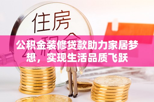 金普新区公积金装修贷款助力家居梦想，实现生活品质飞跃