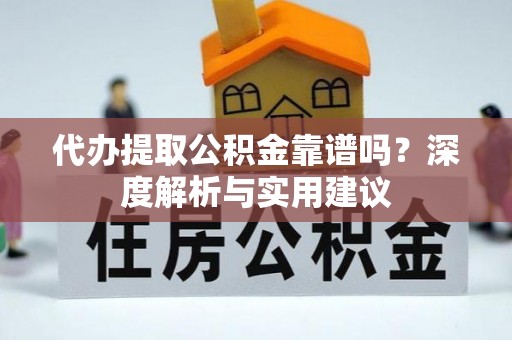 金普新区代办提取公积金靠谱吗？深度解析与实用建议
