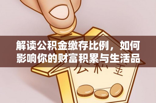 金普新区解读公积金缴存比例，如何影响你的财富积累与生活品质