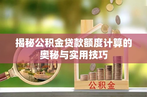 金普新区揭秘公积金贷款额度计算的奥秘与实用技巧