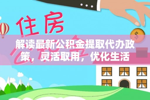 金普新区解读最新公积金提取代办政策，灵活取用，优化生活