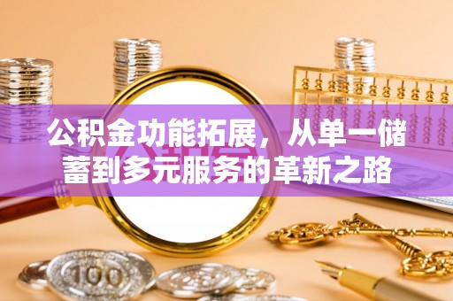 金普新区公积金功能拓展，从单一储蓄到多元服务的革新之路