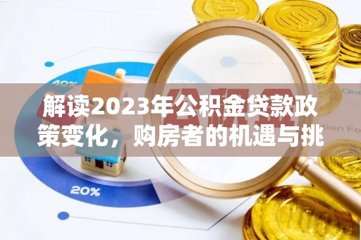 金普新区解读2023年公积金贷款政策变化，购房者的机遇与挑战