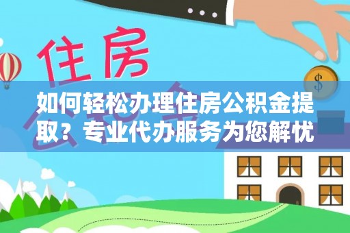 金普新区如何轻松办理住房公积金提取？专业代办服务为您解忧