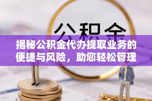 金普新区揭秘公积金代办提取业务的便捷与风险，助您轻松管理个人财务