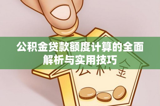 金普新区公积金贷款额度计算的全面解析与实用技巧