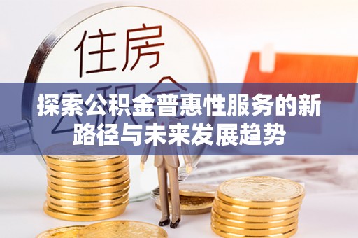 金普新区探索公积金普惠性服务的新路径与未来发展趋势