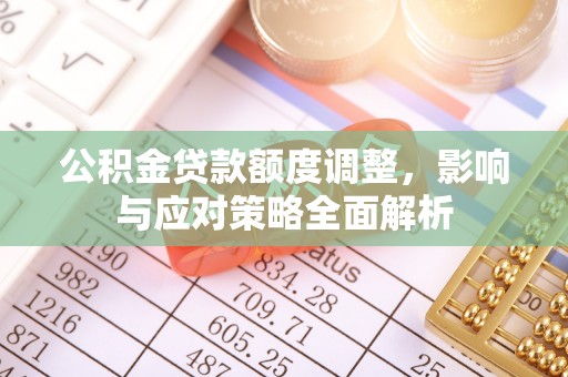 金普新区公积金贷款额度调整，影响与应对策略全面解析