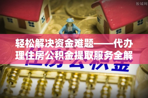 金普新区轻松解决资金难题——代办理住房公积金提取服务全解析