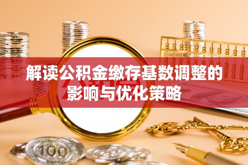 金普新区解读公积金缴存基数调整的影响与优化策略
