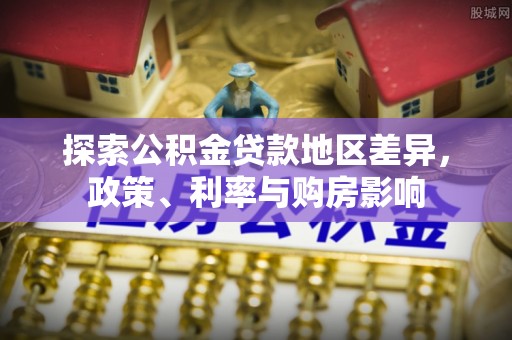 金普新区探索公积金贷款地区差异，政策、利率与购房影响