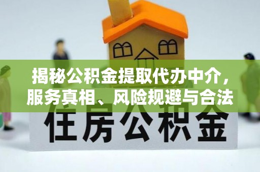 金普新区揭秘公积金提取代办中介，服务真相、风险规避与合法途径