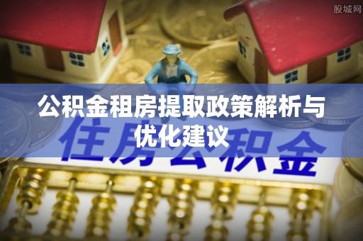 金普新区公积金租房提取政策解析与优化建议