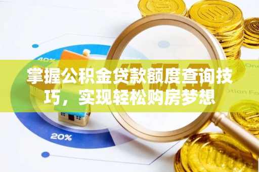 金普新区掌握公积金贷款额度查询技巧，实现轻松购房梦想