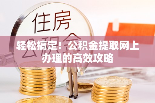 金普新区轻松搞定！公积金提取网上办理的高效攻略