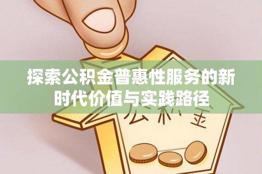 金普新区探索公积金普惠性服务的新时代价值与实践路径