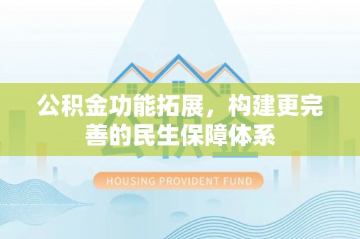 金普新区公积金功能拓展，构建更完善的民生保障体系