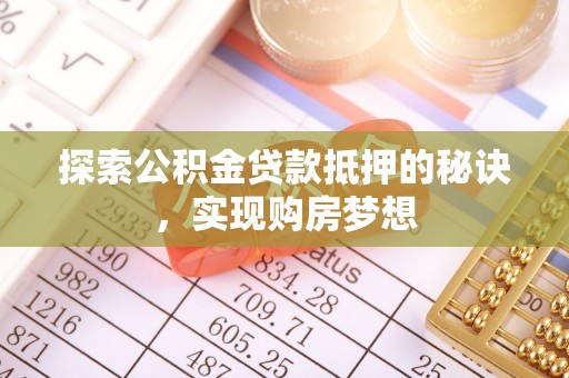 金普新区探索公积金贷款抵押的秘诀，实现购房梦想
