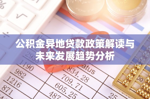 金普新区公积金异地贷款政策解读与未来发展趋势分析