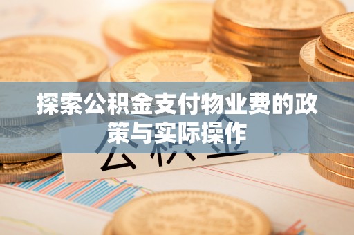 金普新区探索公积金支付物业费的政策与实际操作
