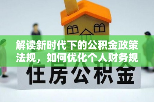 金普新区解读新时代下的公积金政策法规，如何优化个人财务规划