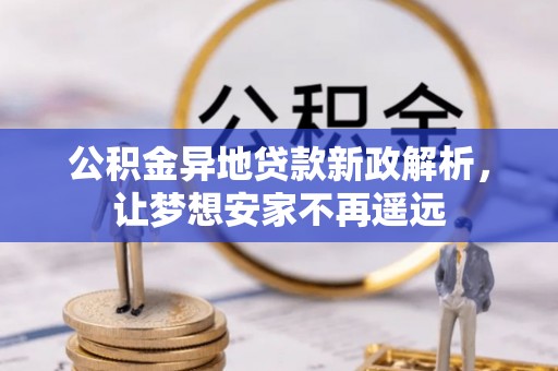 金普新区公积金异地贷款新政解析，让梦想安家不再遥远