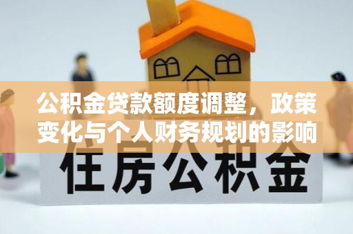 金普新区公积金贷款额度调整，政策变化与个人财务规划的影响