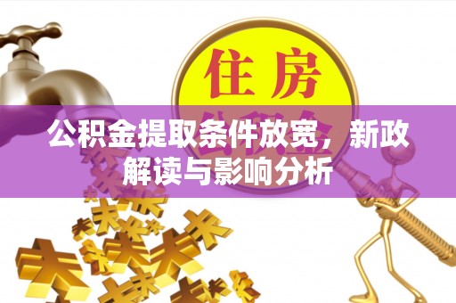 金普新区公积金提取条件放宽，新政解读与影响分析