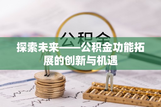 金普新区探索未来——公积金功能拓展的创新与机遇