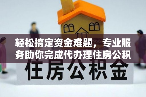 金普新区轻松搞定资金难题，专业服务助你完成代办理住房公积金提取