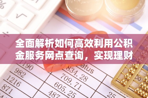 金普新区全面解析如何高效利用公积金服务网点查询，实现理财与生活优化