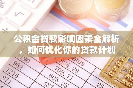 金普新区公积金贷款影响因素全解析，如何优化你的贷款计划