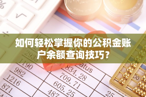 金普新区如何轻松掌握你的公积金账户余额查询技巧？