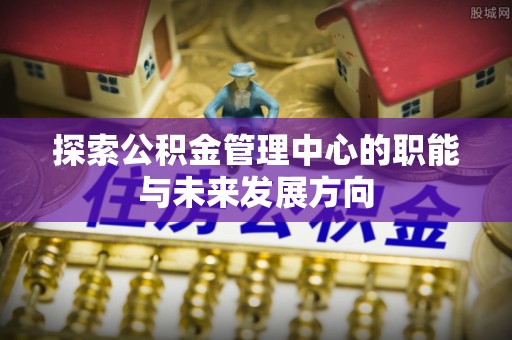 金普新区探索公积金管理中心的职能与未来发展方向