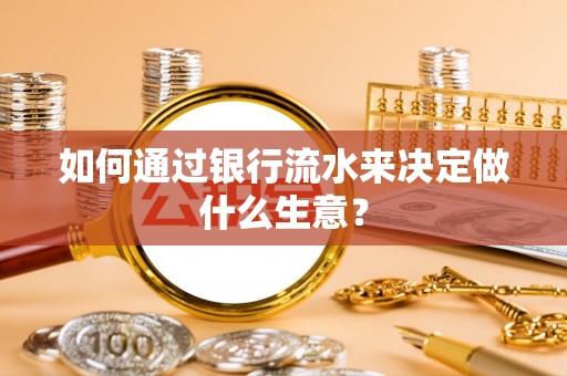金普新区如何通过银行流水来决定做什么生意？