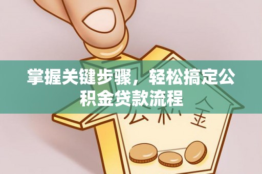 金普新区掌握关键步骤，轻松搞定公积金贷款流程