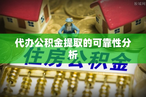 金普新区代办公积金提取的可靠性分析