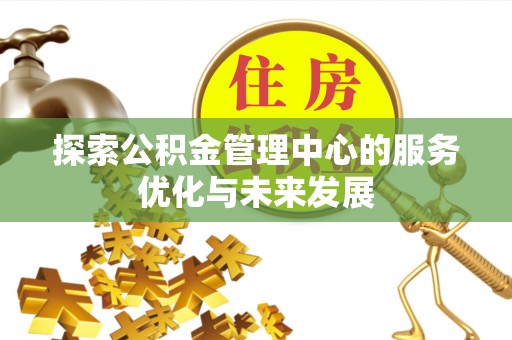 金普新区探索公积金管理中心的服务优化与未来发展