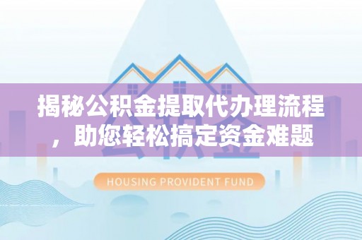 金普新区揭秘公积金提取代办理流程，助您轻松搞定资金难题