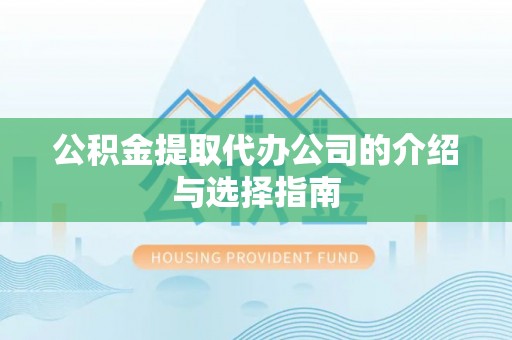 金普新区公积金提取代办公司的介绍与选择指南