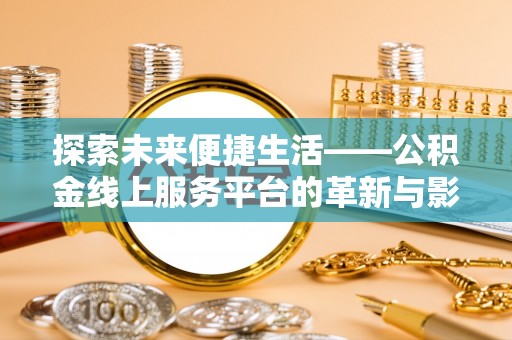 金普新区探索未来便捷生活——公积金线上服务平台的革新与影响