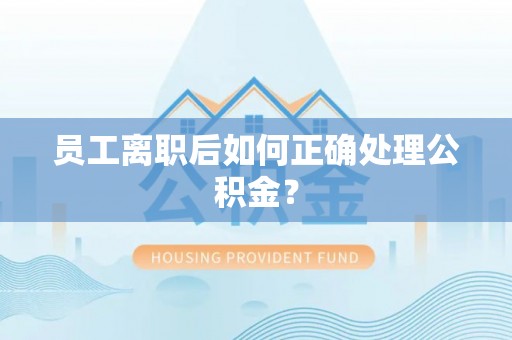 金普新区员工离职后如何正确处理公积金？