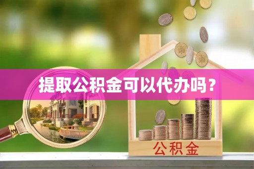 金普新区提取公积金可以代办吗？