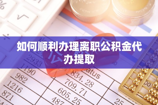 金普新区如何顺利办理离职公积金代办提取