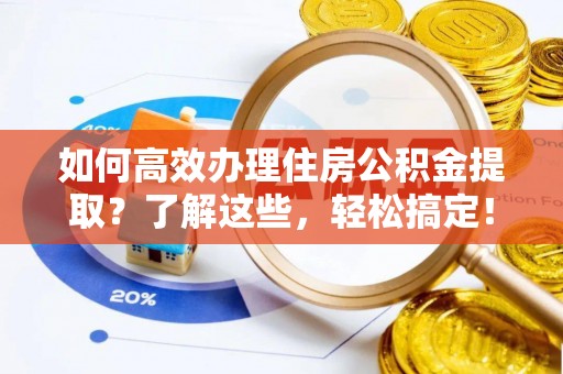 金普新区如何高效办理住房公积金提取？了解这些，轻松搞定！