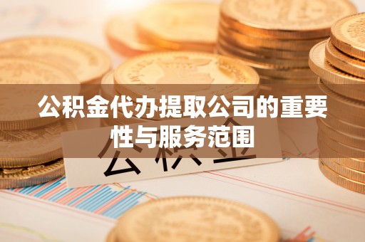金普新区公积金代办提取公司的重要性与服务范围