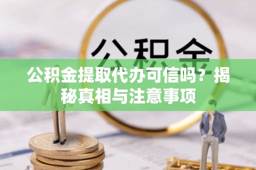 金普新区公积金提取代办可信吗？揭秘真相与注意事项