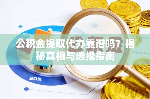 金普新区公积金提取代办靠谱吗？揭秘真相与选择指南