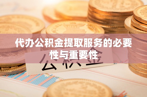 金普新区代办公积金提取服务的必要性与重要性